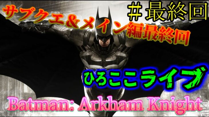 [ゲーム実況]　[生配信]　[Batman: Arkham Knight]　[サブクエ＆メイン編最終回]　＃最終回　本当のEDを見るために！！！