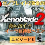 第854回 ライブ配信【Ep.5（最終回） ゼノブレイド2黄金の国イーラ】＊ネタバレあり【ゲーム実況】Xenoblade2 Golden Country Ira