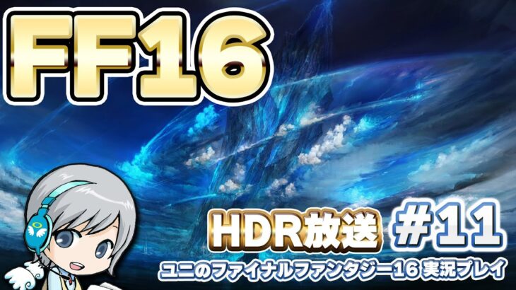 【FF16】ファイナルファンタジー16の世界をじっくり実況しながら思いっきり楽しみます！ 11日目 LV38 「鳴動する世界」から！【ユニ】HDR高画質放送！[ネタバレご注意下さい]