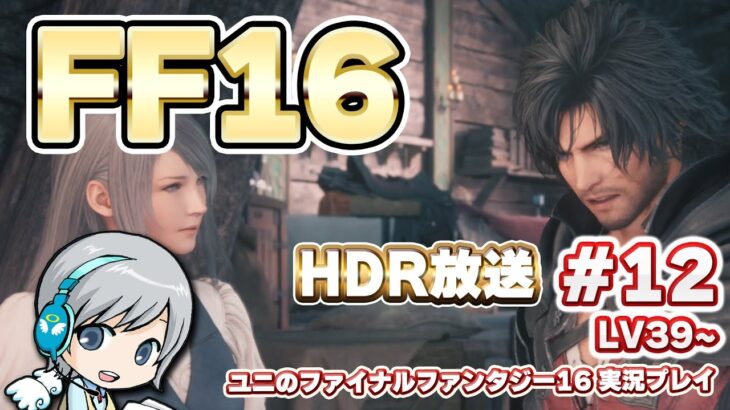 【FF16】ファイナルファンタジー16の世界をじっくり実況しながら思いっきり楽しみます！ 12日目 LV39 「光と闇と」から！【ユニ】HDR高画質放送！[ネタバレご注意下さい]