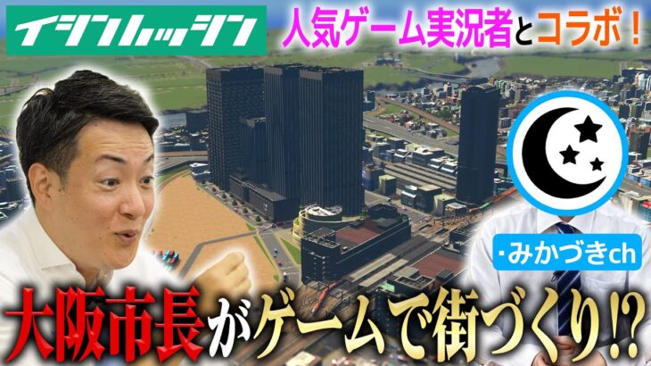 【イシンハッシン】市長とゲームでまちづくり！？ゲーム実況者と未来の大阪市をつくる！【・みかづきchコラボ】