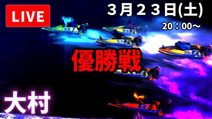 【大村競艇】３月２３日 ボートレース大村  優勝戦 予想配信【LIVE予想】