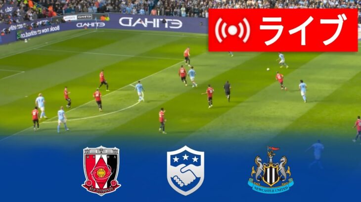 🔴[ライブ] ニューカッスル・ユナイテッド vs 浦和レッズ ライブ | 2024 クラブ親善試合 |今日はライブマッチ！