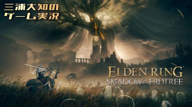 生配信 #6【またしても午前中デンリング】三浦大知の「エルデンリング SHADOW OF THE ENDTREE」