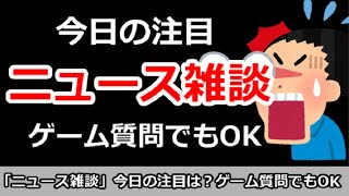 【ニュース雑談】今日の注目ニュースは？ゲーム質問でもOK！