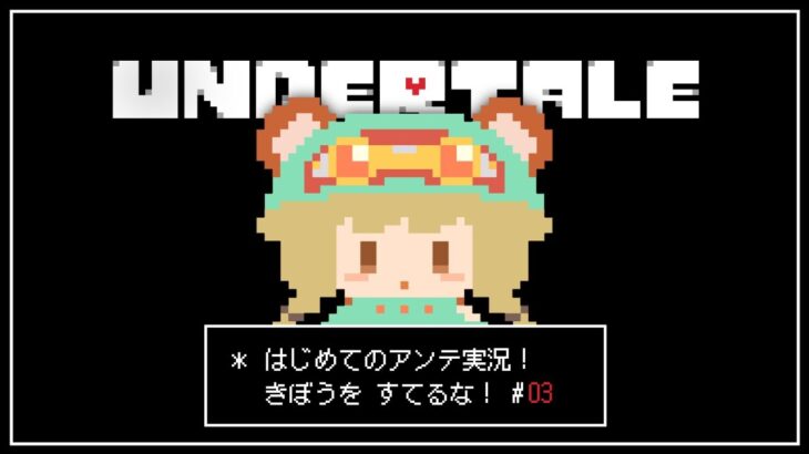 Undertale｜03．あきらめては ダメだ！【完全初見アンテ実況】