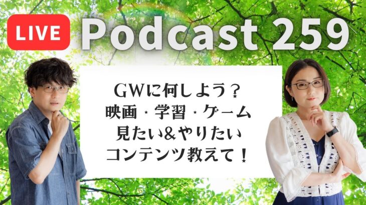 【Podcast Live】ep. 259：GW何しよう？映画、学習、ゲーム、見たい＆やりたいコンテンツ教えて！
